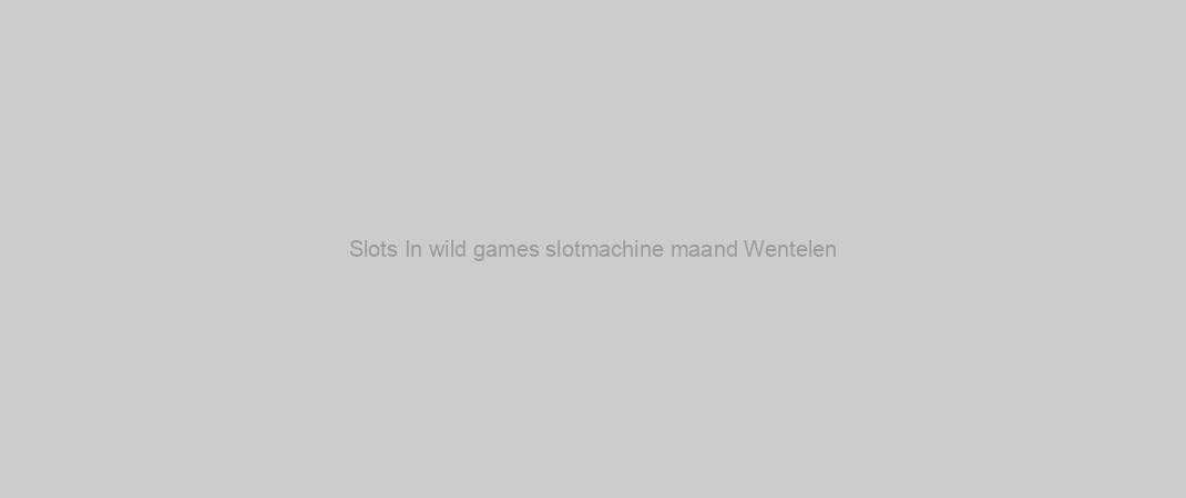 Slots In wild games slotmachine maand Wentelen